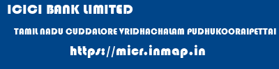 ICICI BANK LIMITED  TAMIL NADU CUDDALORE VRIDHACHALAM PUDHUKOORAIPETTAI  micr code
